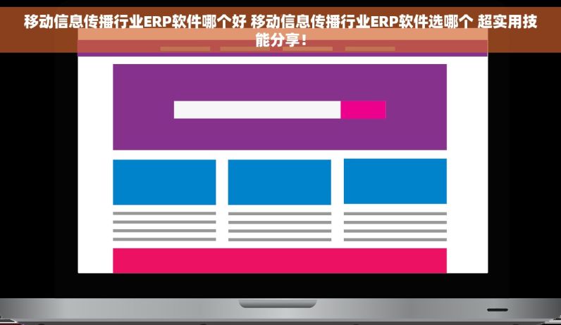 移动信息传播行业ERP软件哪个好 移动信息传播行业ERP软件选哪个 超实用技能分享！