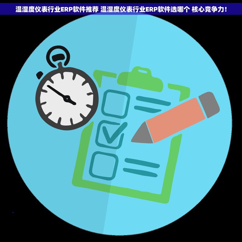 温湿度仪表行业ERP软件推荐 温湿度仪表行业ERP软件选哪个 核心竞争力！