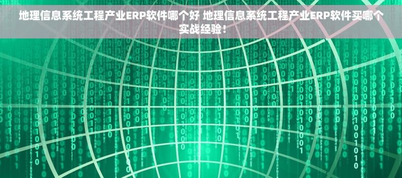 地理信息系统工程产业ERP软件哪个好 地理信息系统工程产业ERP软件买哪个 实战经验！