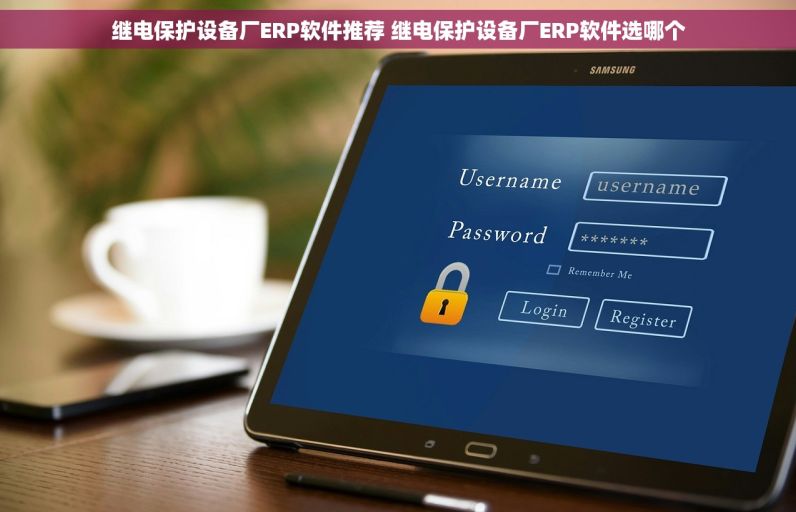 继电保护设备厂ERP软件推荐 继电保护设备厂ERP软件选哪个