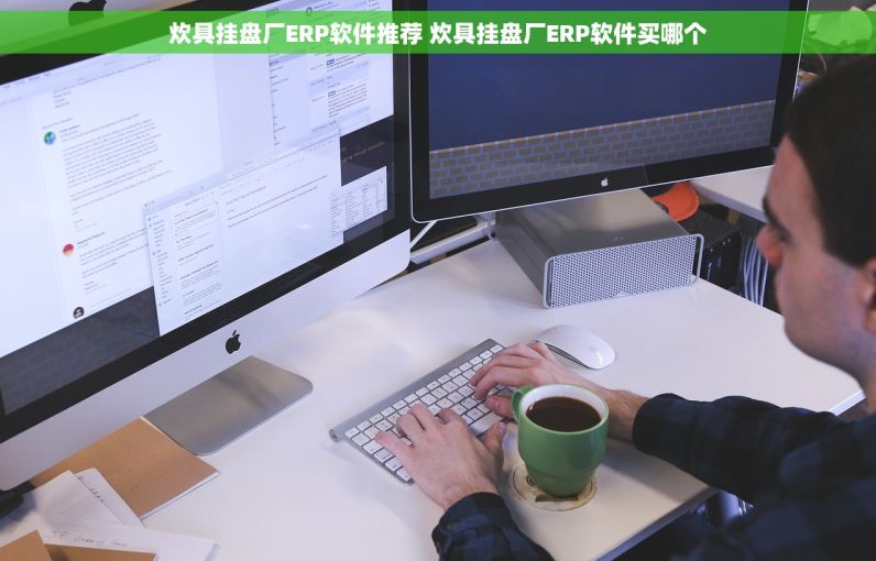 炊具挂盘厂ERP软件推荐 炊具挂盘厂ERP软件买哪个