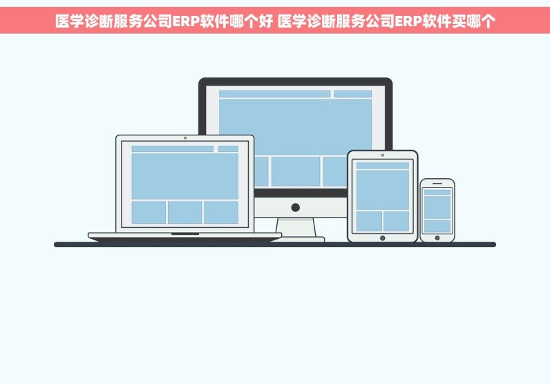 医学诊断服务公司ERP软件哪个好 医学诊断服务公司ERP软件买哪个
