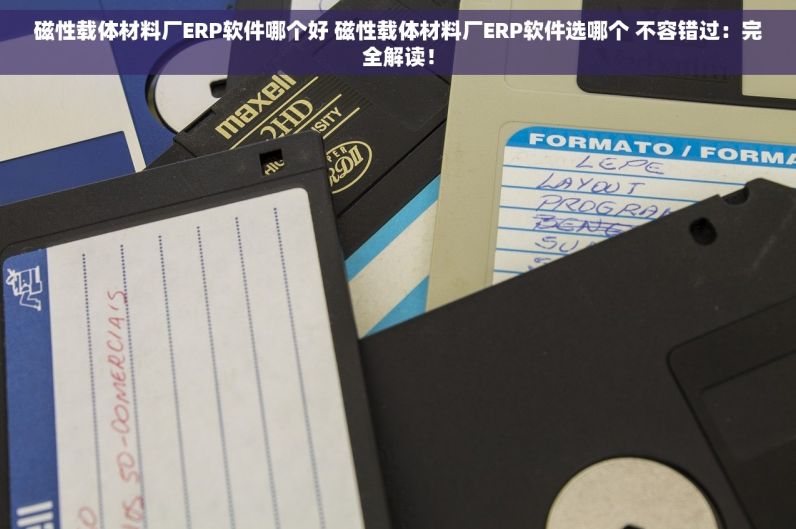 磁性载体材料厂ERP软件哪个好 磁性载体材料厂ERP软件选哪个 不容错过：完全解读！