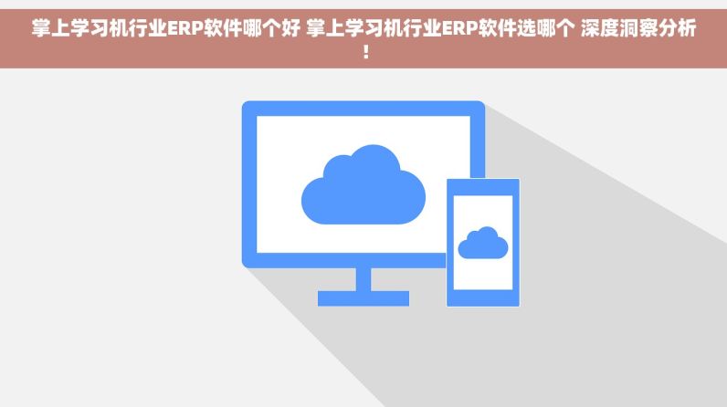 掌上学习机行业ERP软件哪个好 掌上学习机行业ERP软件选哪个 深度洞察分析！