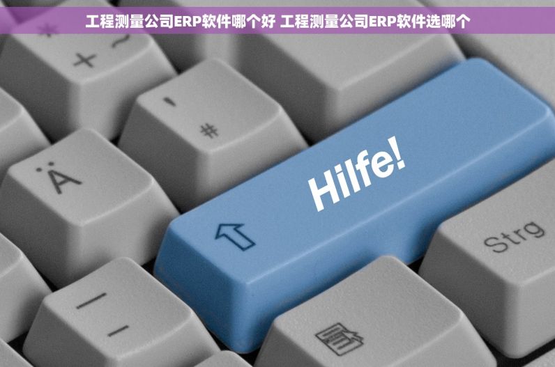 工程测量公司ERP软件哪个好 工程测量公司ERP软件选哪个