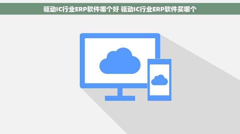 驱动IC行业ERP软件哪个好 驱动IC行业ERP软件买哪个