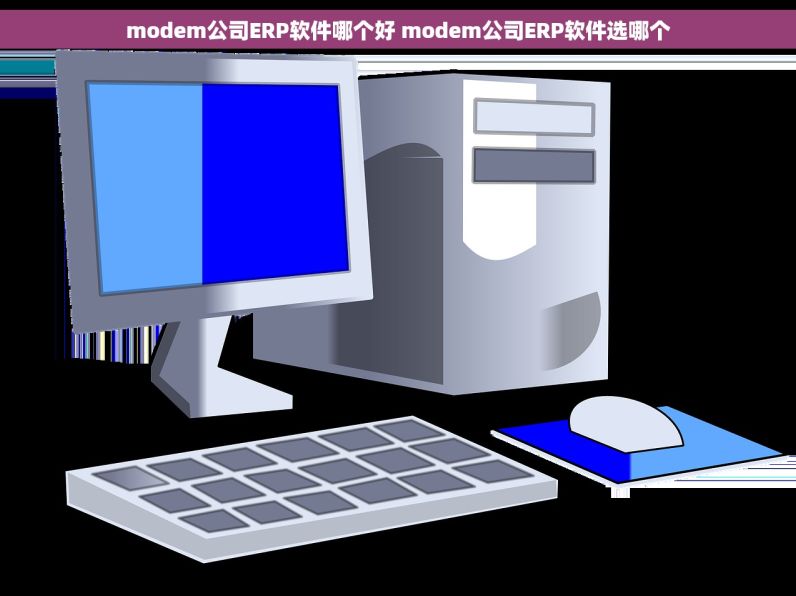 modem公司ERP软件哪个好 modem公司ERP软件选哪个