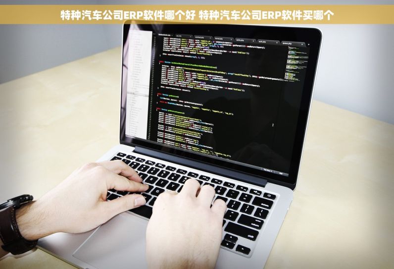 特种汽车公司ERP软件哪个好 特种汽车公司ERP软件买哪个