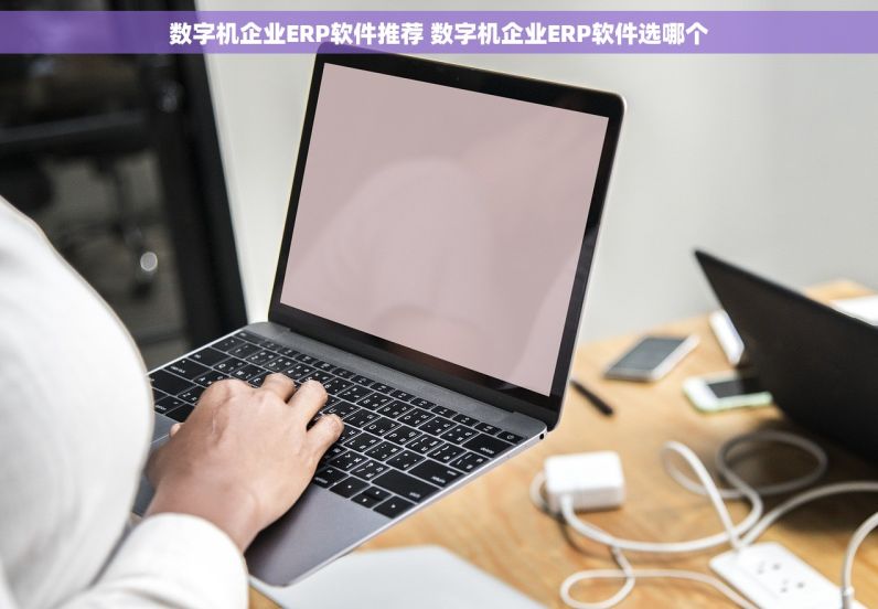 数字机企业ERP软件推荐 数字机企业ERP软件选哪个