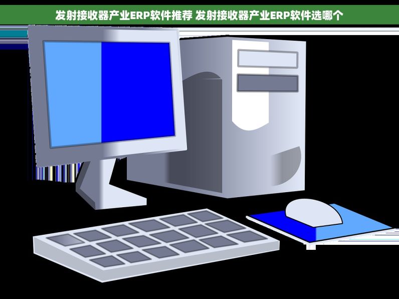 发射接收器产业ERP软件推荐 发射接收器产业ERP软件选哪个