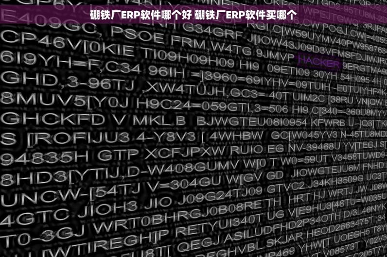 硼铁厂ERP软件哪个好 硼铁厂ERP软件买哪个