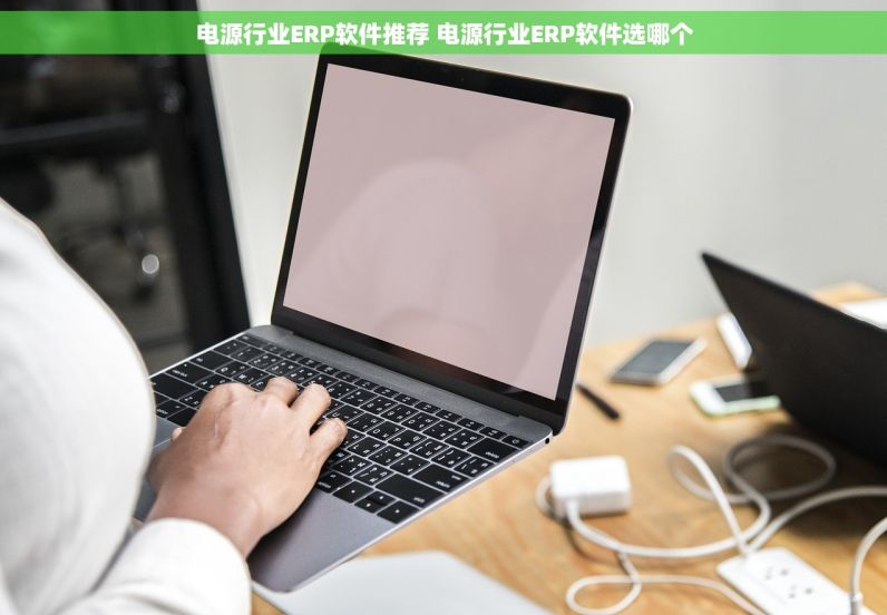 电源行业ERP软件推荐 电源行业ERP软件选哪个