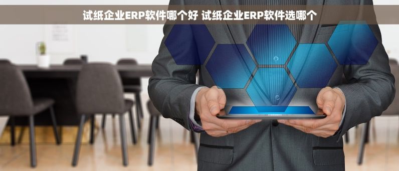 试纸企业ERP软件哪个好 试纸企业ERP软件选哪个