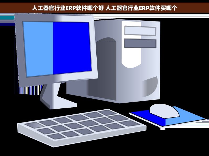 人工器官行业ERP软件哪个好 人工器官行业ERP软件买哪个