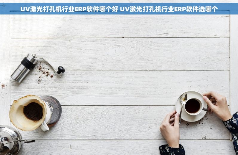 UV激光打孔机行业ERP软件哪个好 UV激光打孔机行业ERP软件选哪个