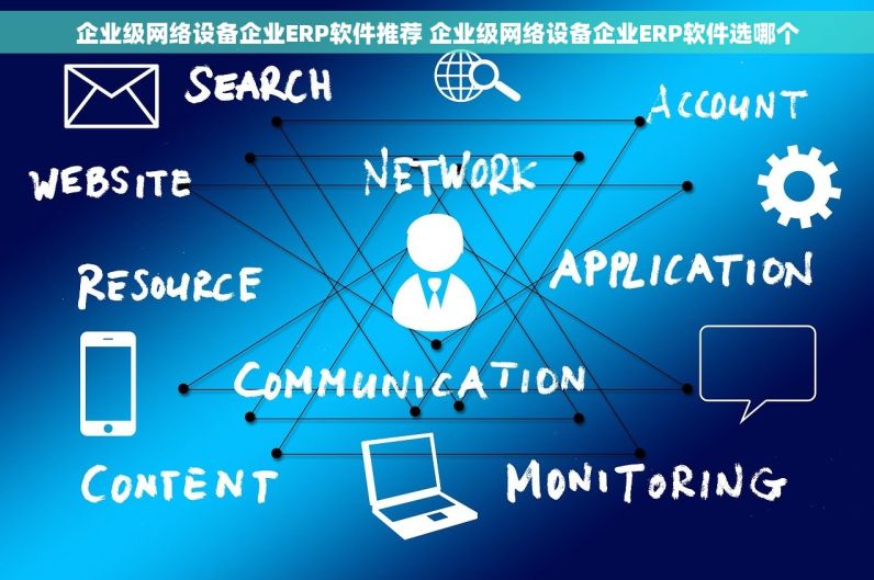 企业级网络设备企业ERP软件推荐 企业级网络设备企业ERP软件选哪个