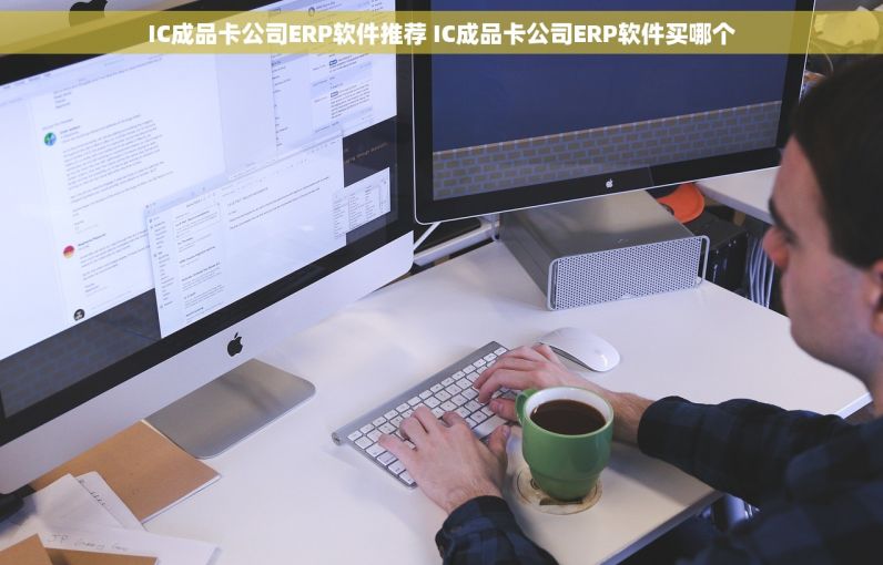 IC成品卡公司ERP软件推荐 IC成品卡公司ERP软件买哪个