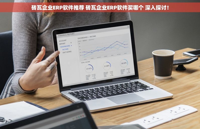 砖瓦企业ERP软件推荐 砖瓦企业ERP软件买哪个 深入探讨！