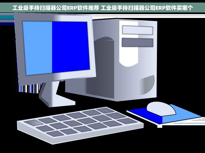 工业级手持扫描器公司ERP软件推荐 工业级手持扫描器公司ERP软件买哪个