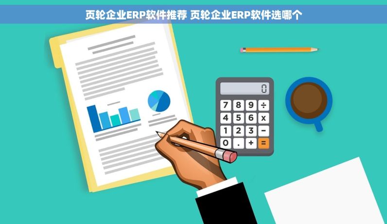 页轮企业ERP软件推荐 页轮企业ERP软件选哪个