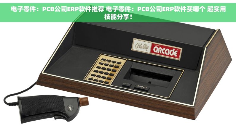 电子零件：PCB公司ERP软件推荐 电子零件：PCB公司ERP软件买哪个 超实用技能分享！