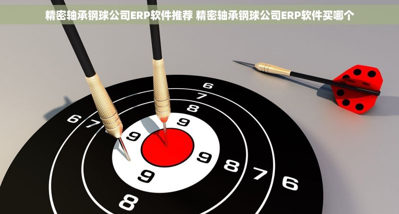 精密轴承钢球公司ERP软件推荐 精密轴承钢球公司ERP软件买哪个