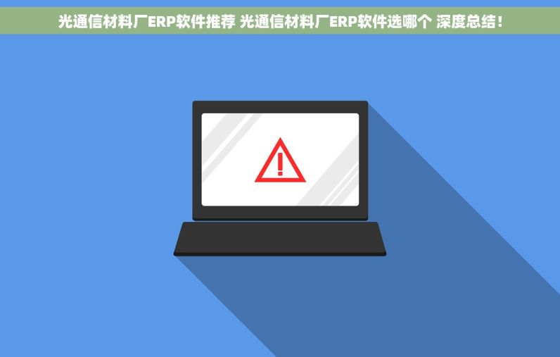 光通信材料厂ERP软件推荐 光通信材料厂ERP软件选哪个 深度总结！