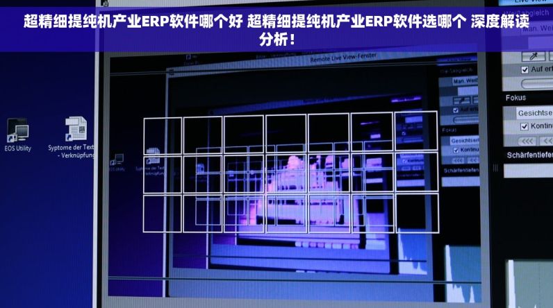 超精细提纯机产业ERP软件哪个好 超精细提纯机产业ERP软件选哪个 深度解读分析！