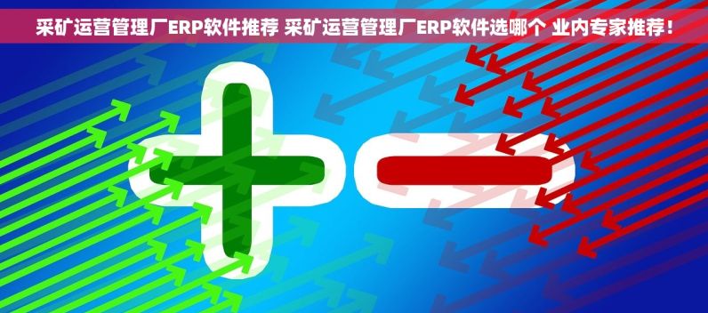 采矿运营管理厂ERP软件推荐 采矿运营管理厂ERP软件选哪个 业内专家推荐！