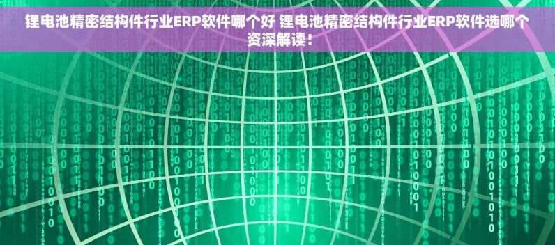 锂电池精密结构件行业ERP软件哪个好 锂电池精密结构件行业ERP软件选哪个 资深解读！