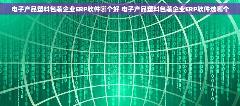 电子产品塑料包装企业ERP软件哪个好 电子产品塑料包装企业ERP软件选哪个