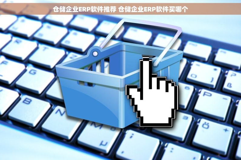 仓储企业ERP软件推荐 仓储企业ERP软件买哪个