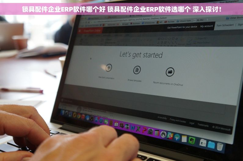 锁具配件企业ERP软件哪个好 锁具配件企业ERP软件选哪个 深入探讨！