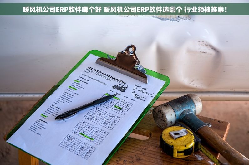 暖风机公司ERP软件哪个好 暖风机公司ERP软件选哪个 行业领袖推崇！