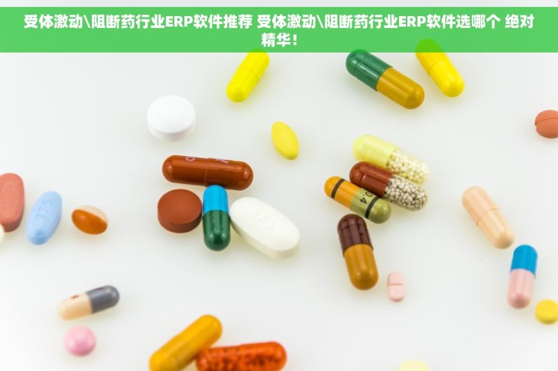 受体激动\阻断药行业ERP软件推荐 受体激动\阻断药行业ERP软件选哪个 绝对精华！