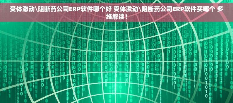 受体激动\阻断药公司ERP软件哪个好 受体激动\阻断药公司ERP软件买哪个 多维解读！