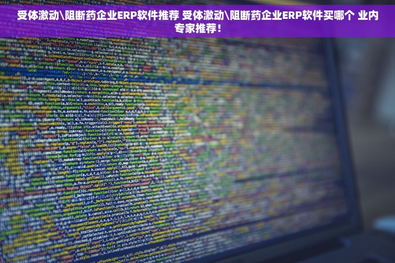 受体激动\阻断药企业ERP软件推荐 受体激动\阻断药企业ERP软件买哪个 业内专家推荐！