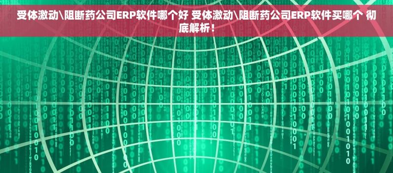 受体激动\阻断药公司ERP软件哪个好 受体激动\阻断药公司ERP软件买哪个 彻底解析！