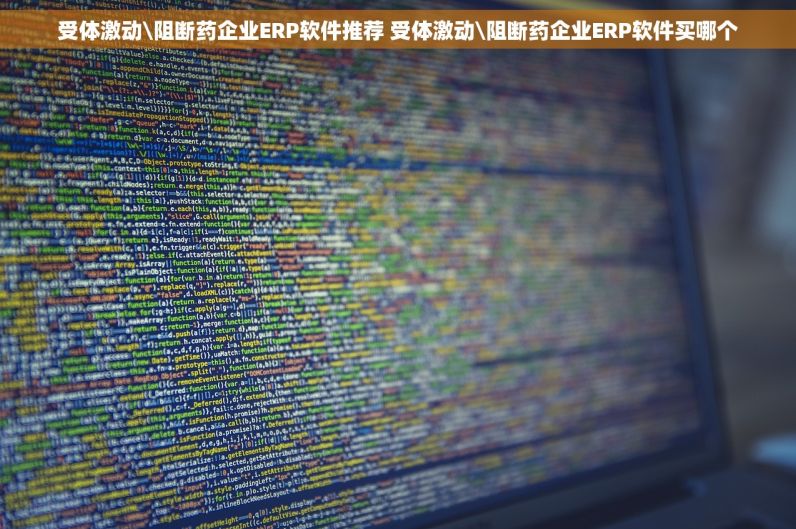 受体激动\阻断药企业ERP软件推荐 受体激动\阻断药企业ERP软件买哪个