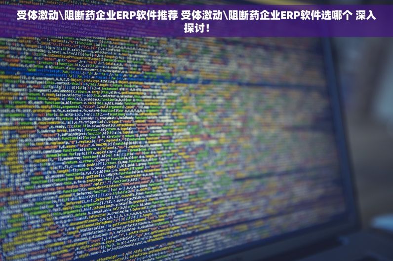 受体激动\阻断药企业ERP软件推荐 受体激动\阻断药企业ERP软件选哪个 深入探讨！