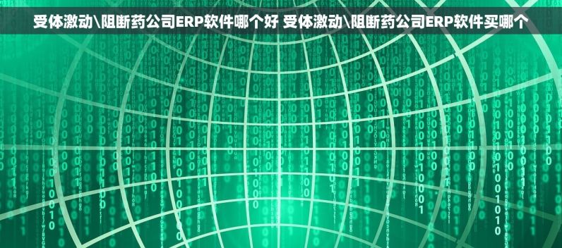 受体激动\阻断药公司ERP软件哪个好 受体激动\阻断药公司ERP软件买哪个