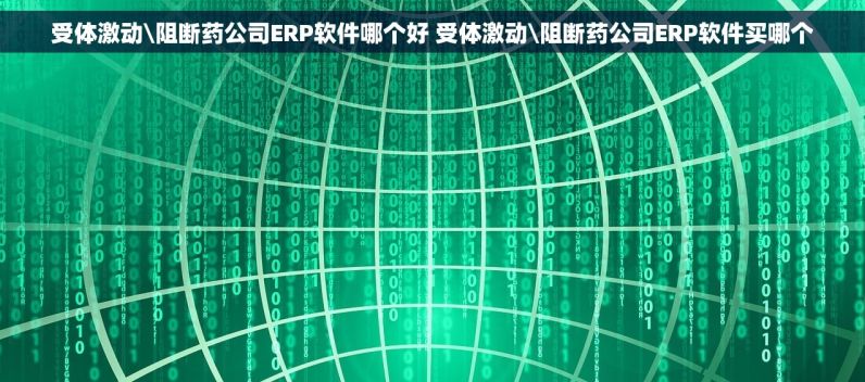 受体激动\阻断药公司ERP软件哪个好 受体激动\阻断药公司ERP软件买哪个