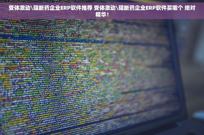 受体激动\阻断药企业ERP软件推荐 受体激动\阻断药企业ERP软件买哪个 绝对精华！