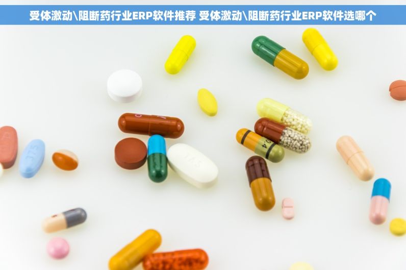 受体激动\阻断药行业ERP软件推荐 受体激动\阻断药行业ERP软件选哪个